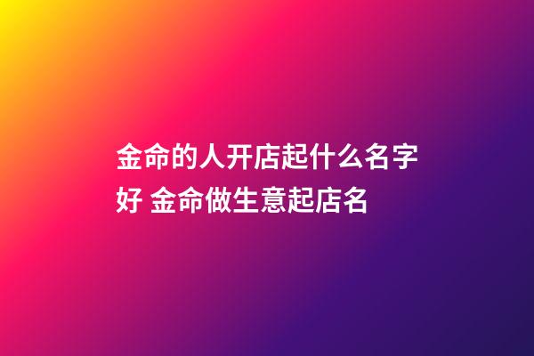 金命的人开店起什么名字好 金命做生意起店名-第1张-店铺起名-玄机派